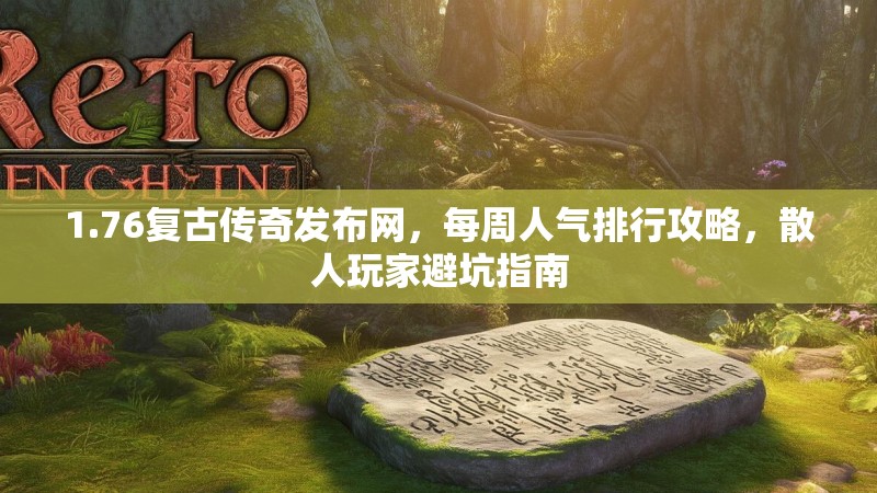 1.76复古传奇发布网,每周人气排行攻略,散人玩家避坑指南