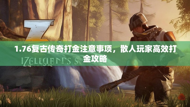 1.76复古传奇打金注意事项,散人玩家高效打金攻略