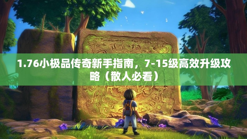 1.76小极品传奇新手指南,7-15级高效升级攻略(散人必看)