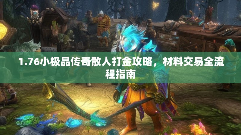 1.76小极品传奇散人打金攻略,材料交易全流程指南