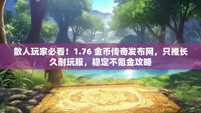 散人玩家必看!1.76 金币传奇发布网,只推长久耐玩服,稳定不氪金攻略