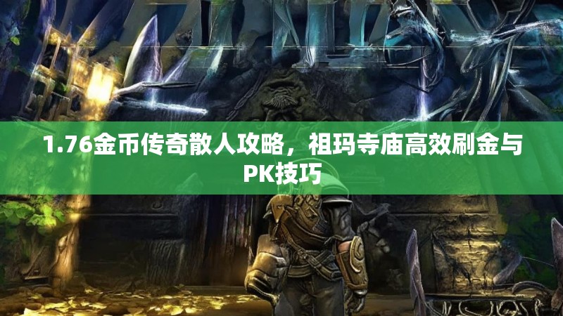 1.76金币传奇散人攻略,祖玛寺庙高效刷金与PK技巧
