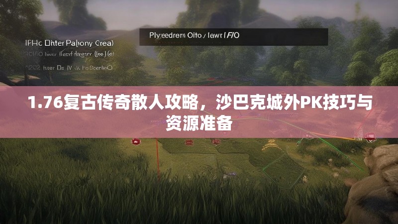 1.76复古传奇散人攻略,沙巴克城外PK技巧与资源准备