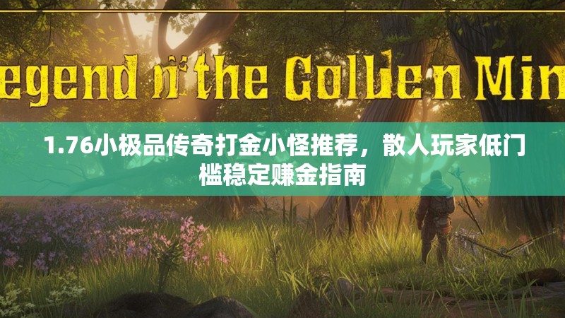 1.76小极品传奇打金小怪推荐,散人玩家低门槛稳定赚金指南
