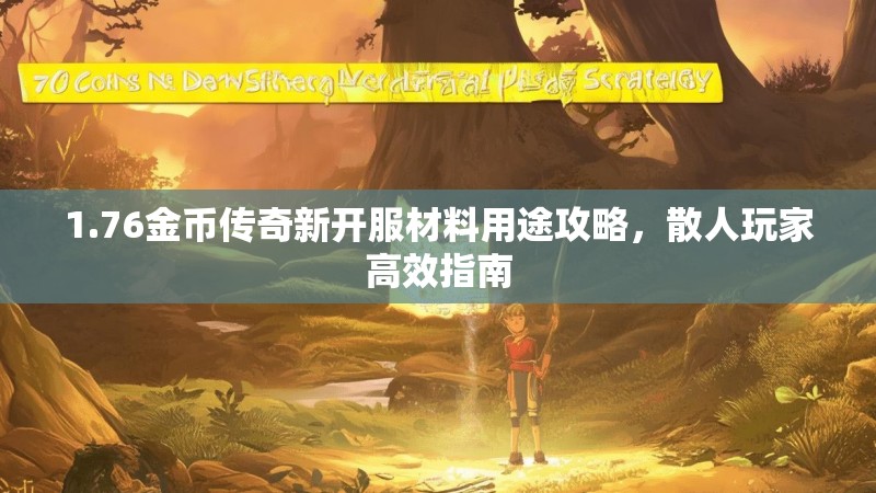 1.76金币传奇新开服材料用途攻略，散人玩家高效指南