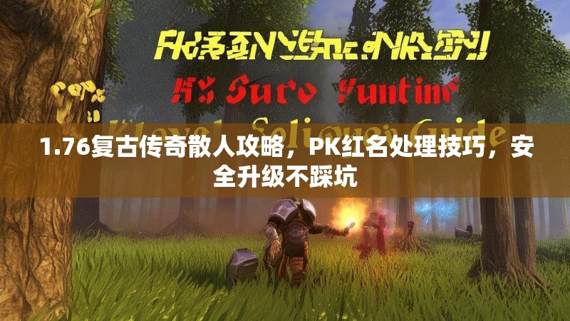 1.76复古传奇散人攻略,PK红名处理技巧,安全升级不踩坑