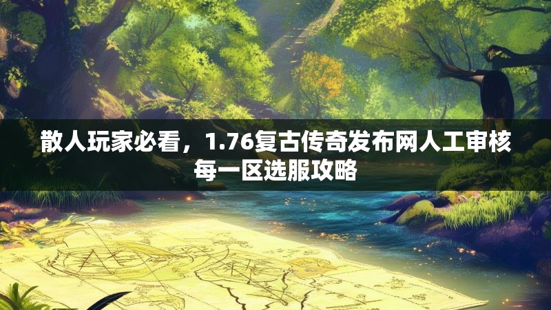 散人玩家必看,1.76复古传奇发布网人工审核每一区选服攻略