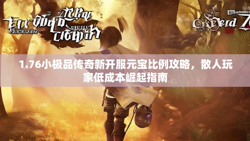 1.76小极品传奇新开服元宝比例攻略,散人玩家低成本崛起指南