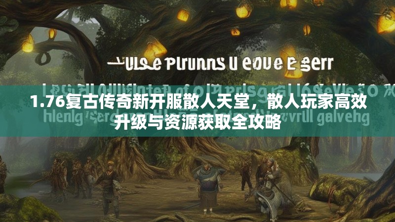 1.76复古传奇新开服散人天堂,散人玩家高效升级与资源获取全攻略