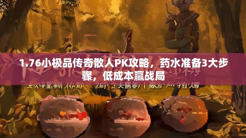 1.76小极品传奇散人PK攻略,药水准备3大步骤,低成本赢战局