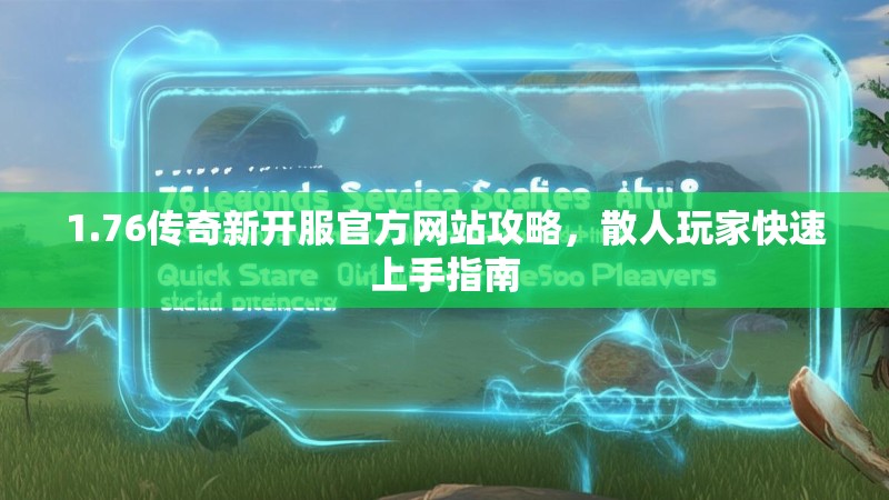 1.76传奇新开服官方网站攻略,散人玩家快速上手指南
