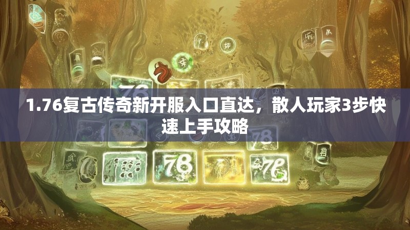 1.76复古传奇新开服入口直达,散人玩家3步快速上手攻略