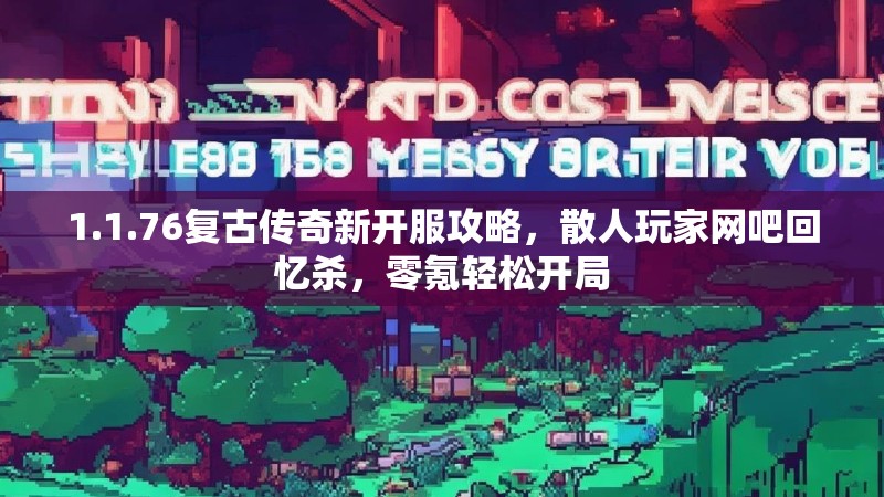 1.1.76复古传奇新开服攻略，散人玩家网吧回忆杀，零氪轻松开局