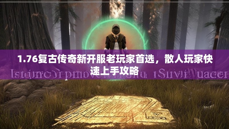 1.76复古传奇新开服老玩家首选，散人玩家快速上手攻略
