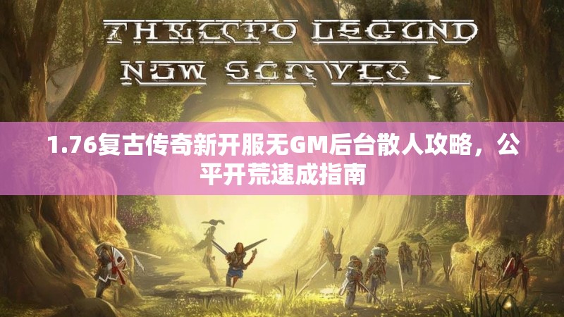 1.76复古传奇新开服无GM后台散人攻略，公平开荒速成指南