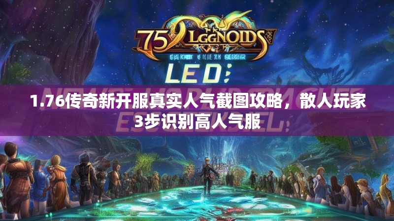 1.76传奇新开服真实人气截图攻略,散人玩家3步识别高人气服