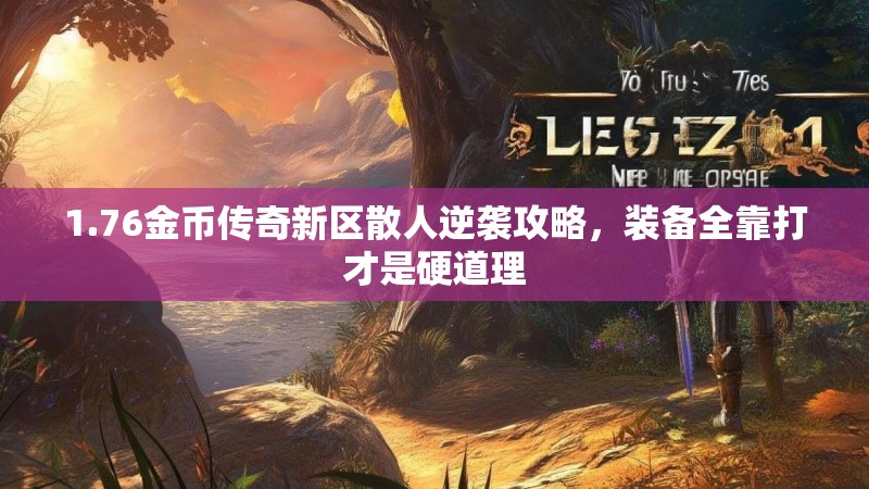 1.76金币传奇新区散人逆袭攻略,装备全靠打才是硬道理