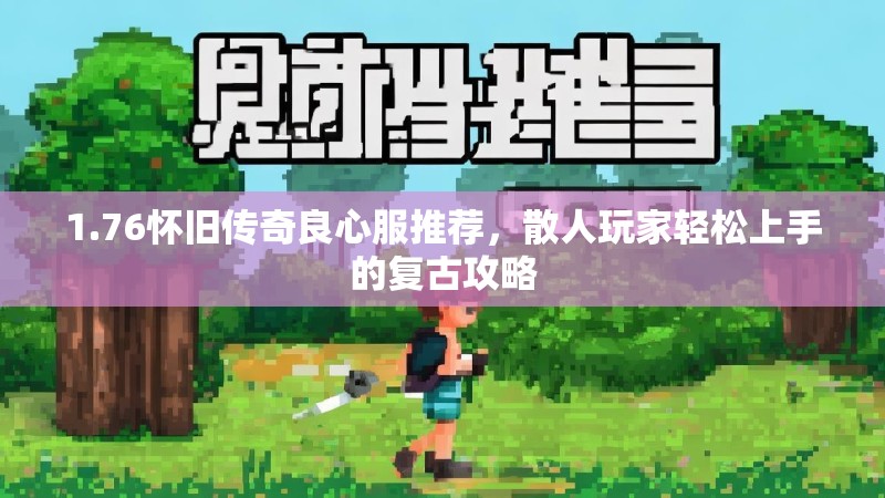 1.76怀旧传奇良心服推荐,散人玩家轻松上手的复古攻略