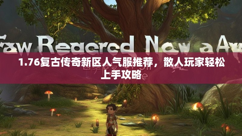 1.76复古传奇新区人气服推荐,散人玩家轻松上手攻略