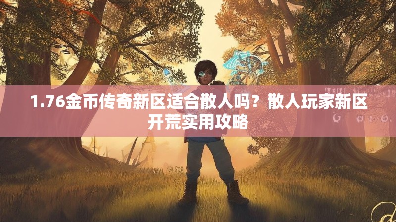1.76金币传奇新区适合散人吗？散人玩家新区开荒实用攻略