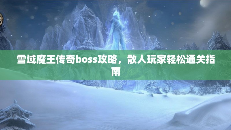 雪域魔王传奇boss攻略，散人玩家轻松通关指南