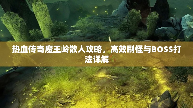 热血传奇魔王岭散人攻略,高效刷怪与BOSS打法详解