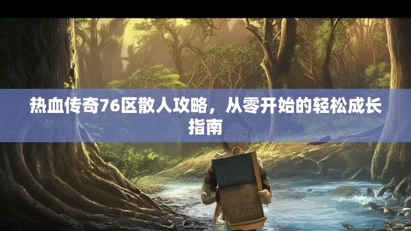 热血传奇76区散人攻略,从零开始的轻松成长指南