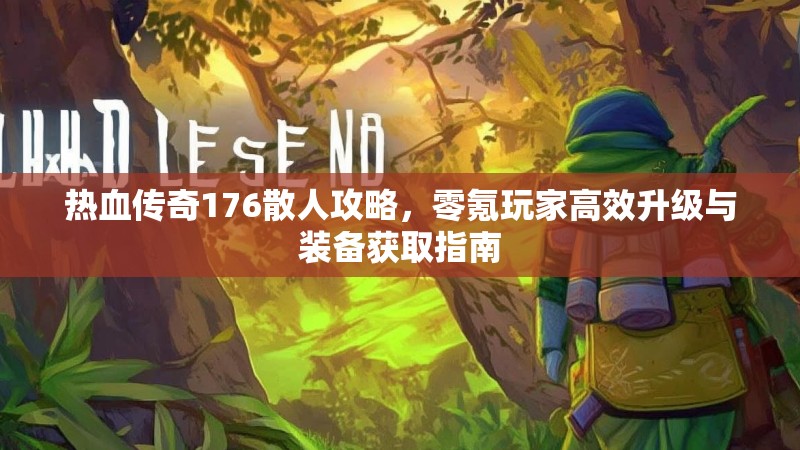 热血传奇176散人攻略，零氪玩家高效升级与装备获取指南
