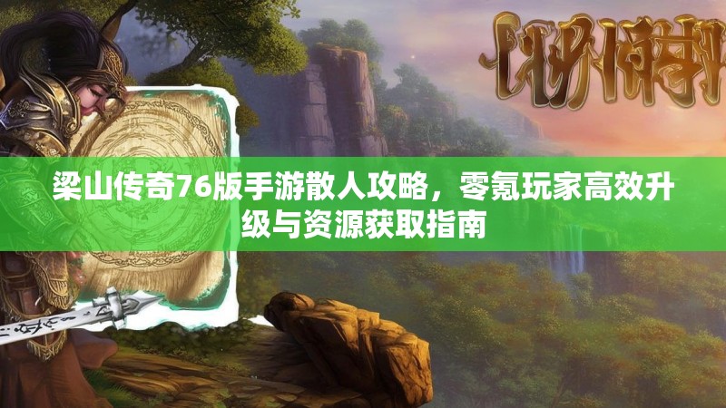 梁山传奇76版手游散人攻略，零氪玩家高效升级与资源获取指南