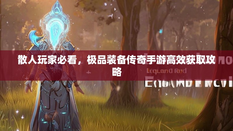 散人玩家必看，极品装备传奇手游高效获取攻略