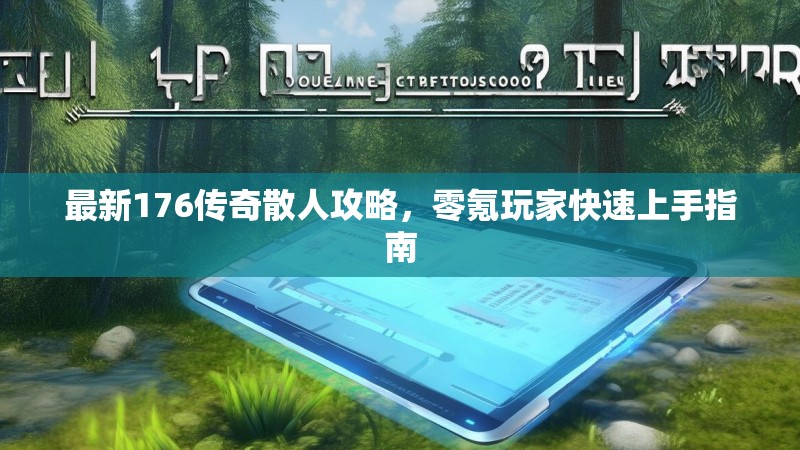 最新176传奇散人攻略，零氪玩家快速上手指南