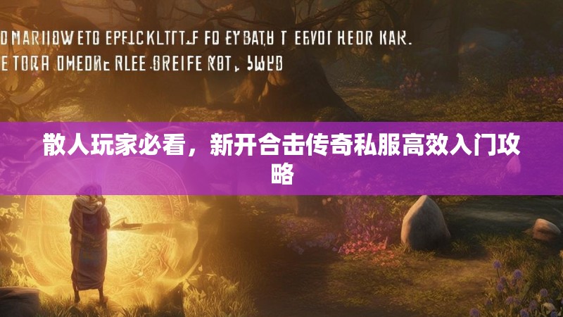 散人玩家必看，新开合击传奇私服高效入门攻略