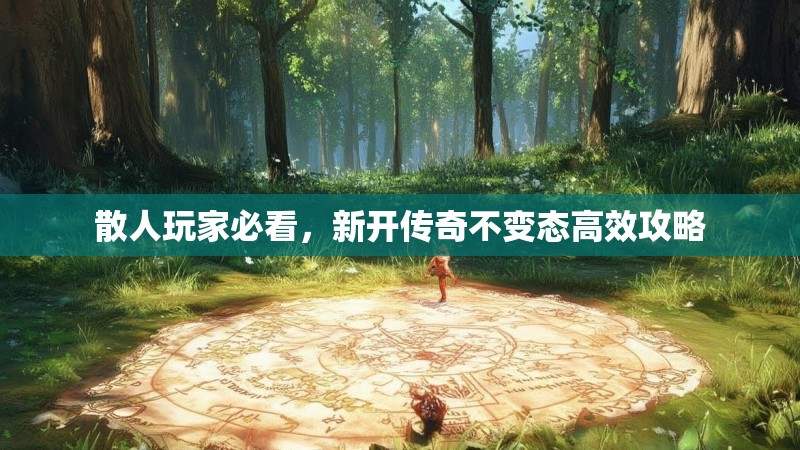 散人玩家必看，新开传奇不变态高效攻略