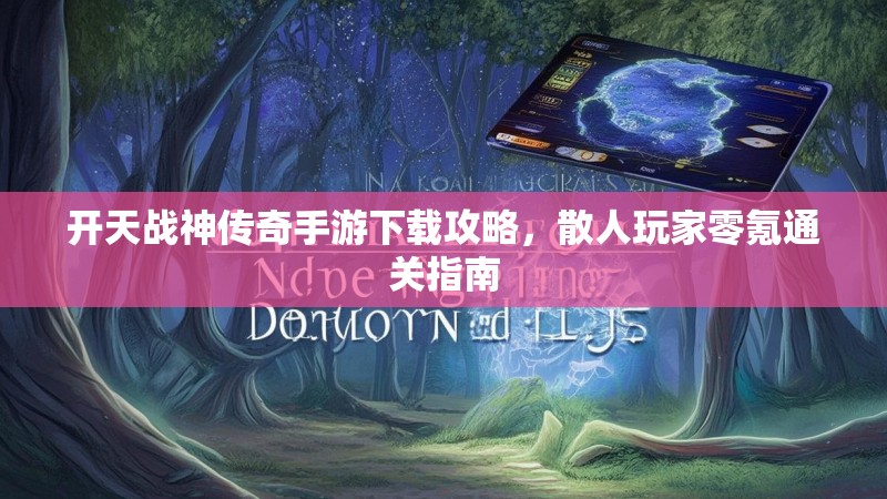 开天战神传奇手游下载攻略，散人玩家零氪通关指南