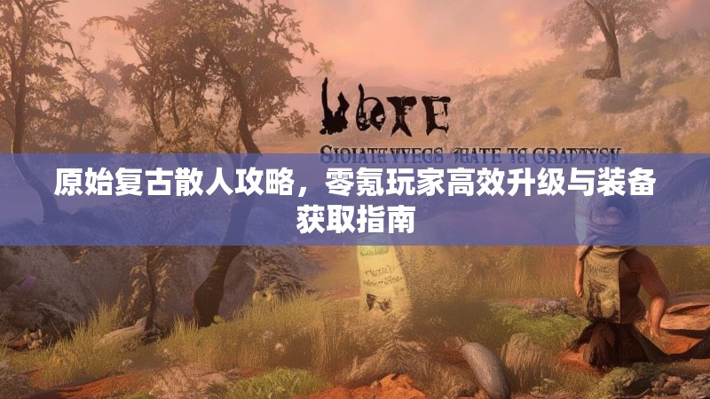 原始复古散人攻略,零氪玩家高效升级与装备获取指南
