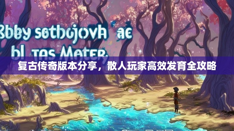 复古传奇版本分享,散人玩家高效发育全攻略