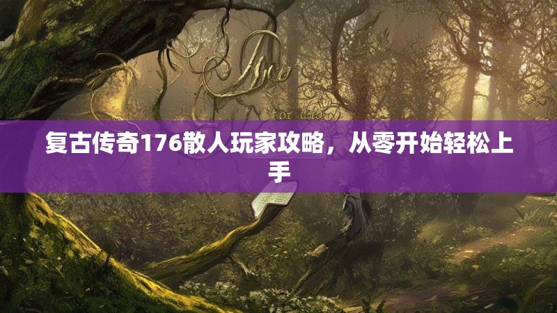 复古传奇176散人玩家攻略,从零开始轻松上手