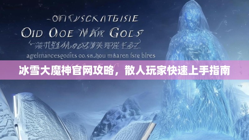 冰雪大魔神官网攻略,散人玩家快速上手指南