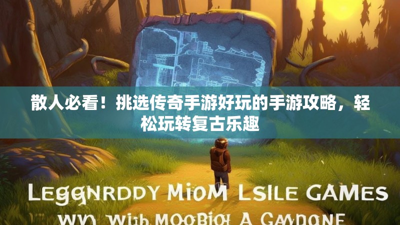 散人必看!挑选传奇手游好玩的手游攻略,轻松玩转复古乐趣