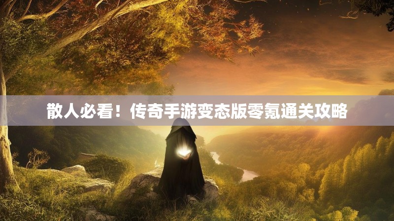 散人必看！传奇手游变态版零氪通关攻略