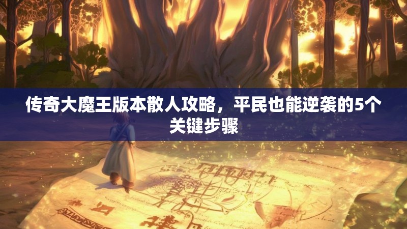 传奇大魔王版本散人攻略,平民也能逆袭的5个关键步骤