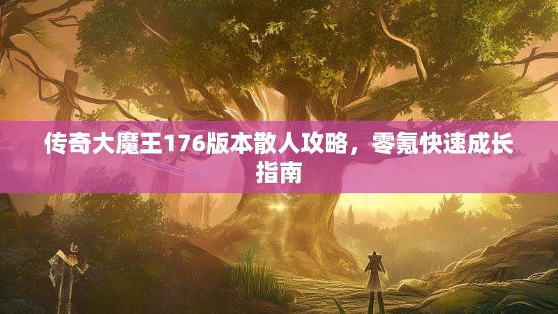 传奇大魔王176版本散人攻略,零氪快速成长指南
