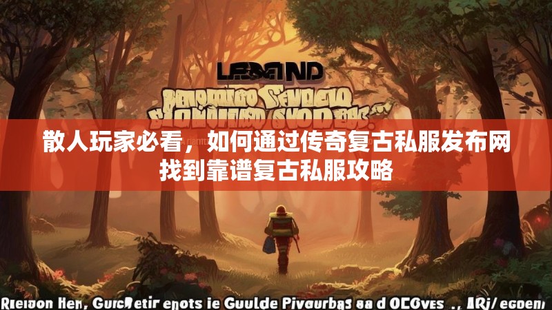 散人玩家必看,如何通过传奇复古私服发布网找到靠谱复古私服攻略