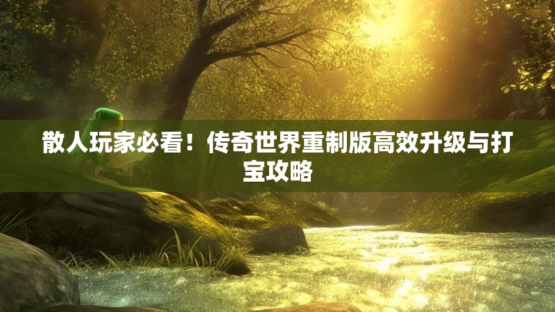 散人玩家必看!传奇世界重制版高效升级与打宝攻略