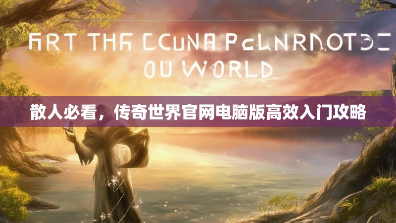 散人必看,传奇世界官网电脑版高效入门攻略