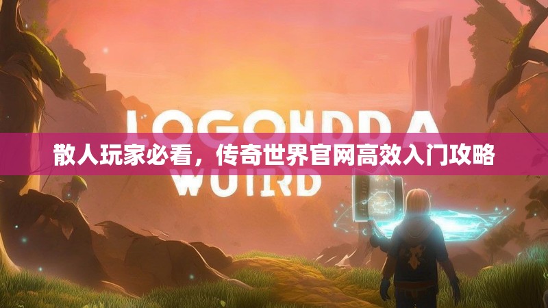 散人玩家必看，传奇世界官网高效入门攻略