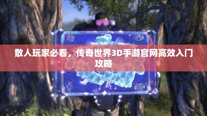 散人玩家必看，传奇世界3D手游官网高效入门攻略