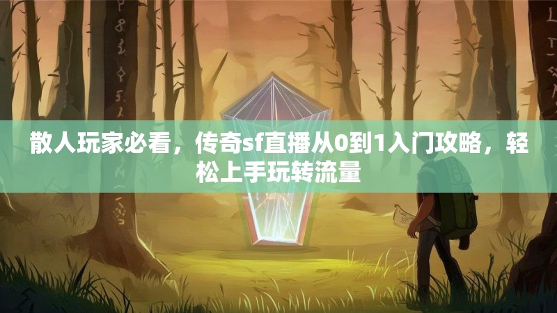 散人玩家必看,传奇sf直播从0到1入门攻略,轻松上手玩转流量