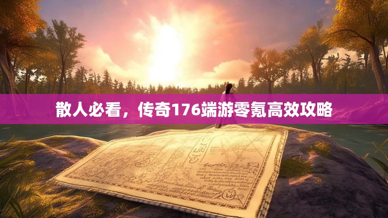 散人必看,传奇176端游零氪高效攻略