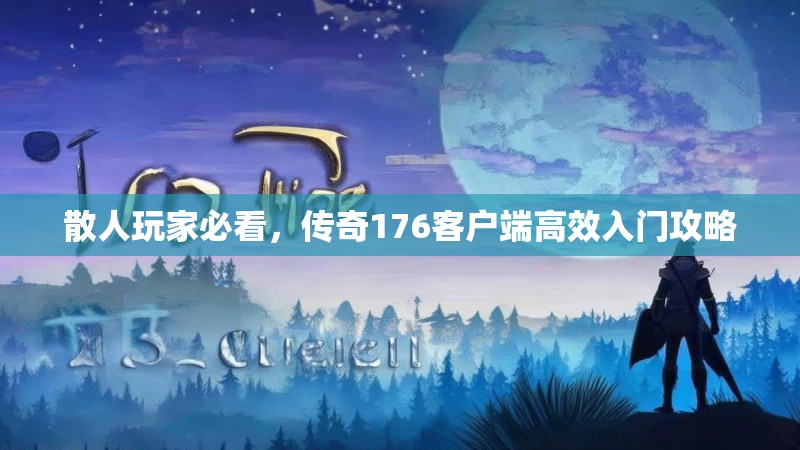 散人玩家必看，传奇176客户端高效入门攻略